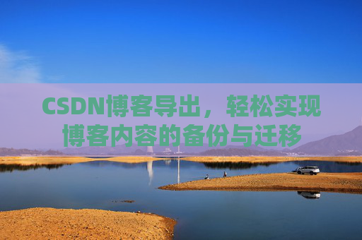 CSDN博客导出，轻松实现博客内容的备份与迁移